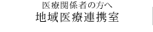 医療関係者の方へ　地域医療連携室